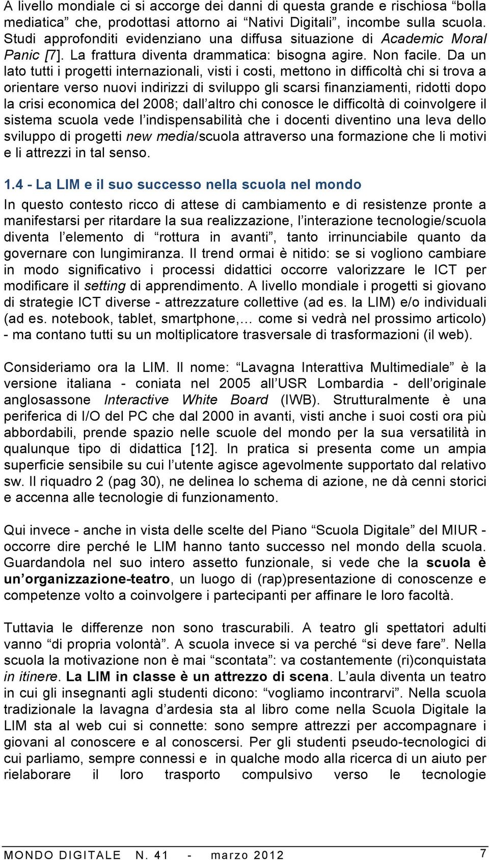 Da un lato tutti i progetti internazionali, visti i costi, mettono in difficoltà chi si trova a orientare verso nuovi indirizzi di sviluppo gli scarsi finanziamenti, ridotti dopo la crisi economica