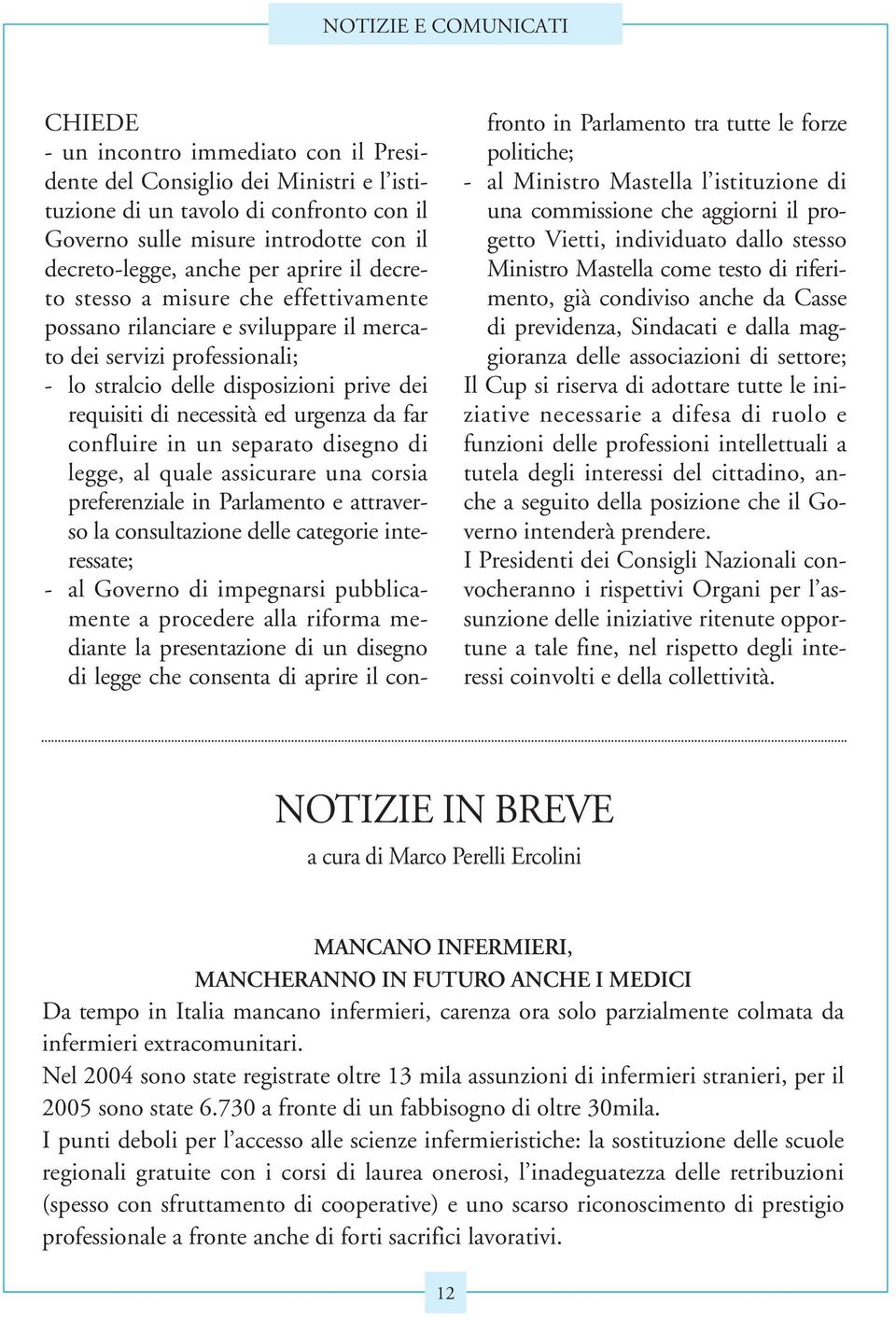 ed urgenza da far confluire in un separato disegno di legge, al quale assicurare una corsia preferenziale in Parlamento e attraverso la consultazione delle categorie interessate; - al Governo di