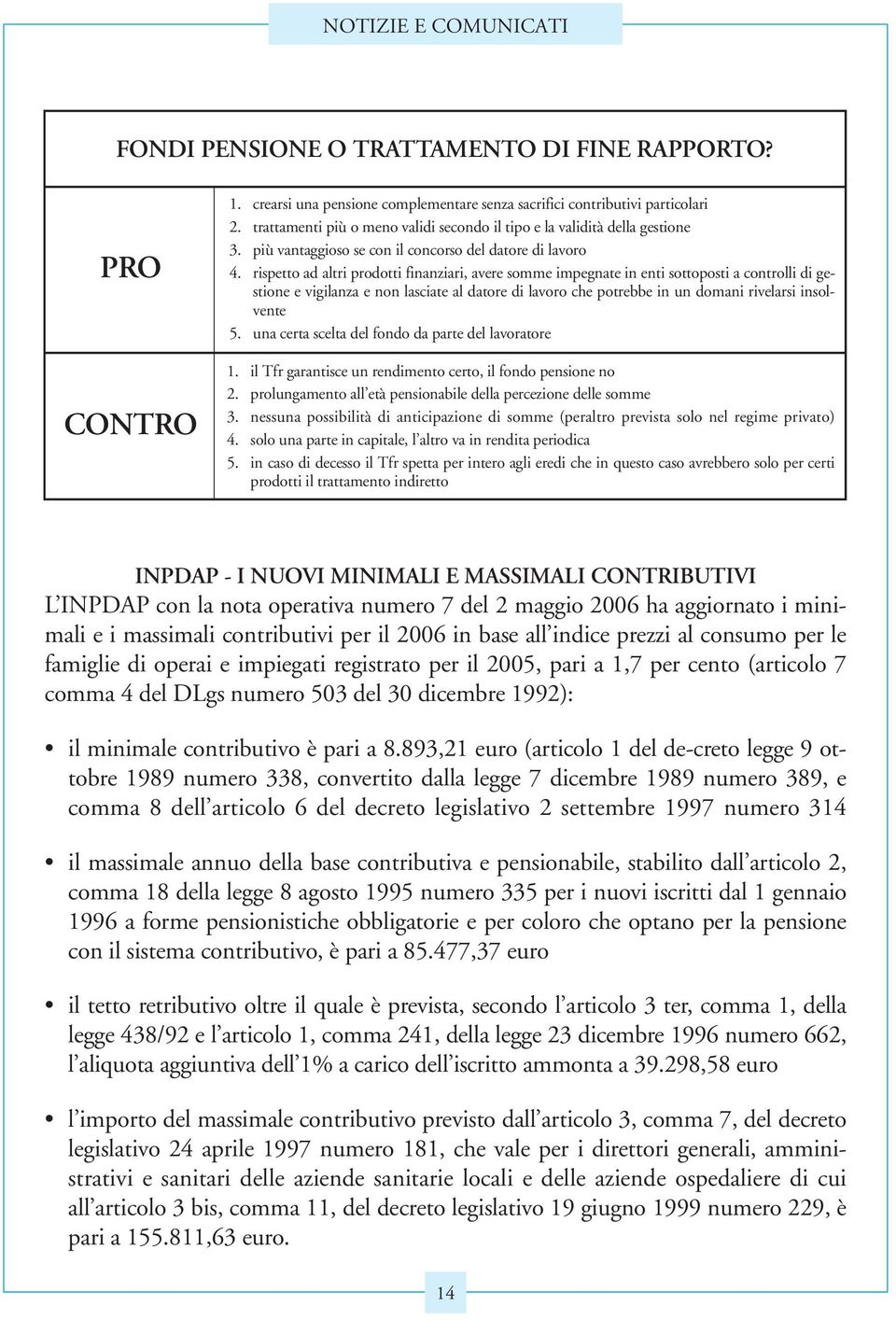 rispetto ad altri prodotti finanziari, avere somme impegnate in enti sottoposti a controlli di gestione e vigilanza e non lasciate al datore di lavoro che potrebbe in un domani rivelarsi insolvente 5.