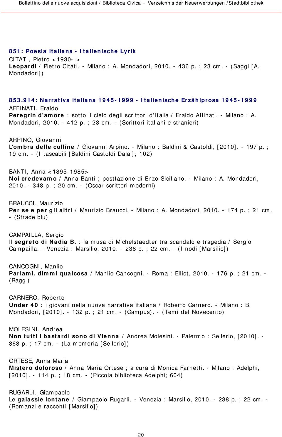 - 412 p. ; 23 cm. - (Scrittori italiani e stranieri) ARPINO, Giovanni L'ombra delle colline / Giovanni Arpino. - Milano : Baldini & Castoldi, [2010]. - 197 p. ; 19 cm.