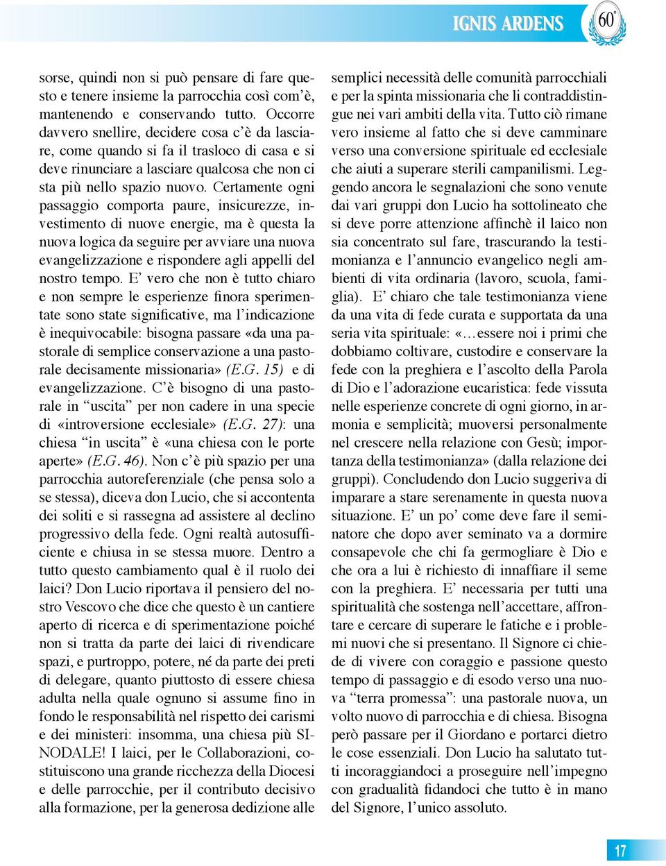 Certamente ogni passaggio comporta paure, insicurezze, investimento di nuove energie, ma è questa la nuova logica da seguire per avviare una nuova evangelizzazione e rispondere agli appelli del