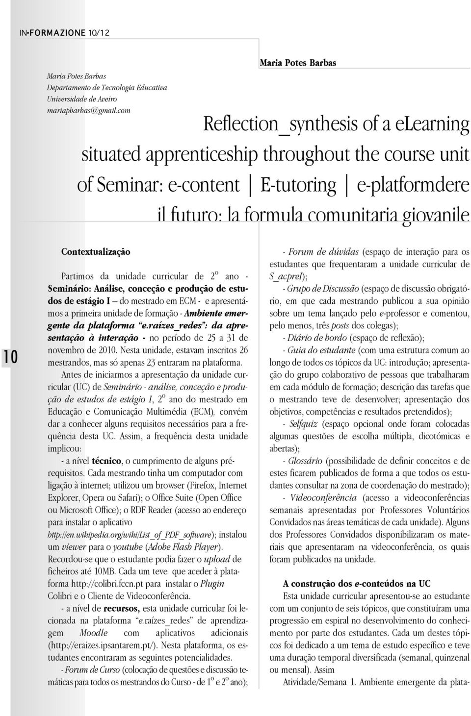 giovanile 10 Contextualização Partimos da unidade curricular de 2º ano - Seminário: Análise, conceção e produção de estudos de estágio I do mestrado em ECM - e apresentámos a primeira unidade de