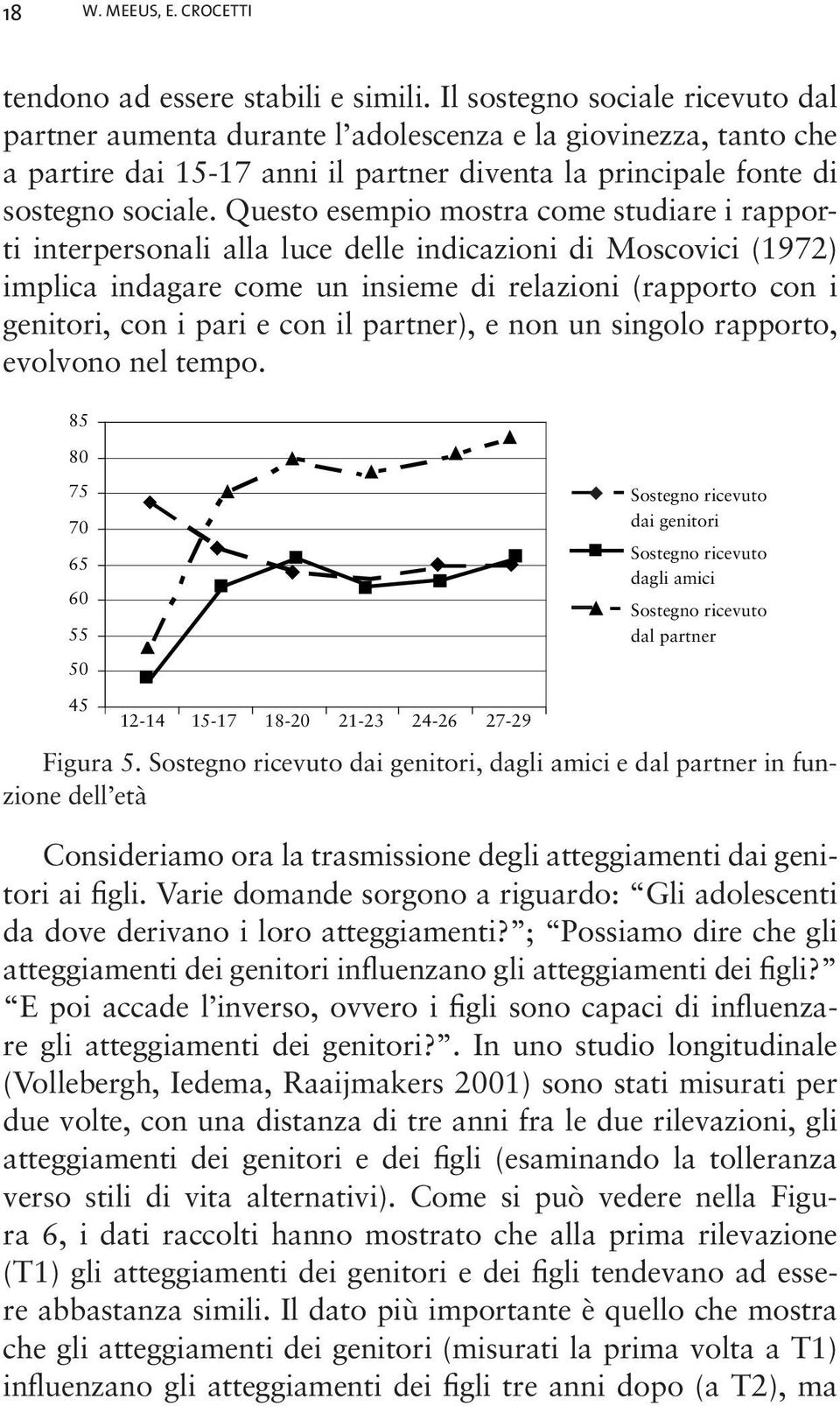 Questo esempio mostra come studiare i rapporti interpersonali alla luce delle indicazioni di Moscovici (1972) implica indagare come un insieme di relazioni (rapporto con i genitori, con i pari e con