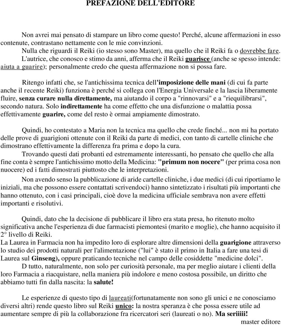 L'autrice, che conosco e stimo da anni, afferma che il Reiki guarisce (anche se spesso intende: aiuta a guarire); personalmente credo che questa affermazione non si possa fare.