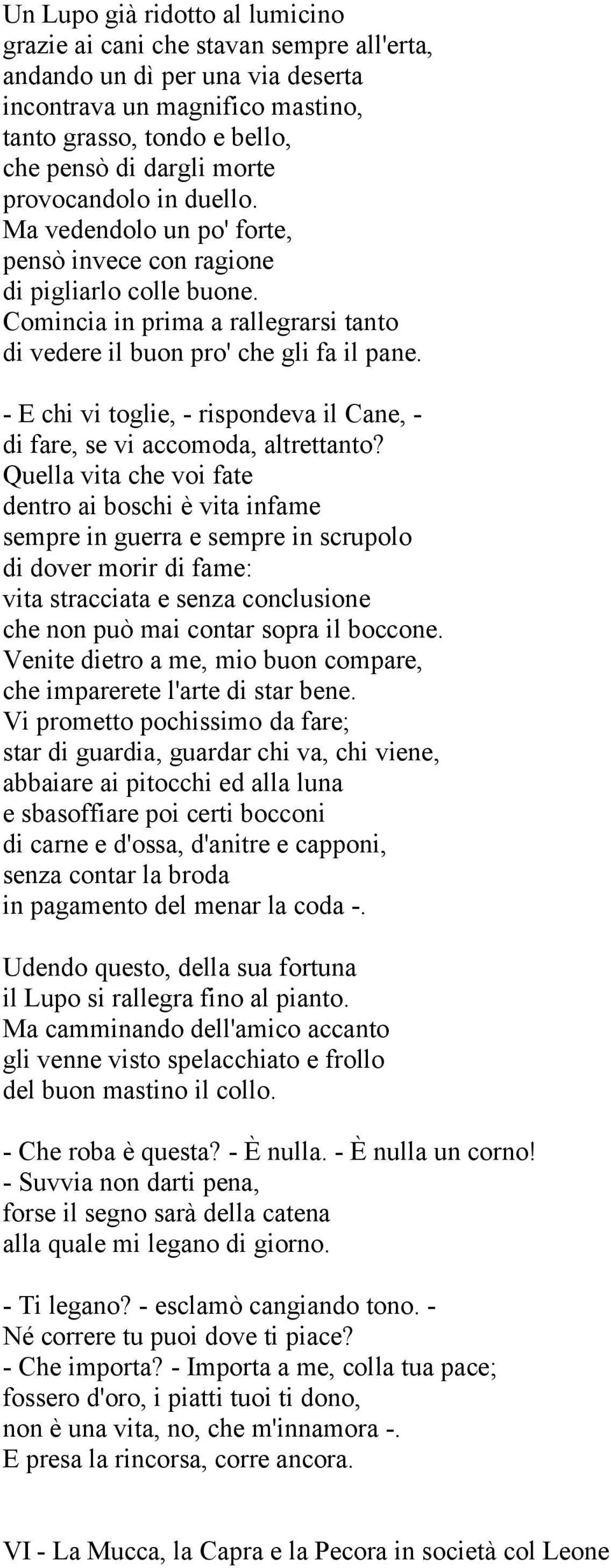 - E chi vi toglie, - rispondeva il Cane, - di fare, se vi accomoda, altrettanto?