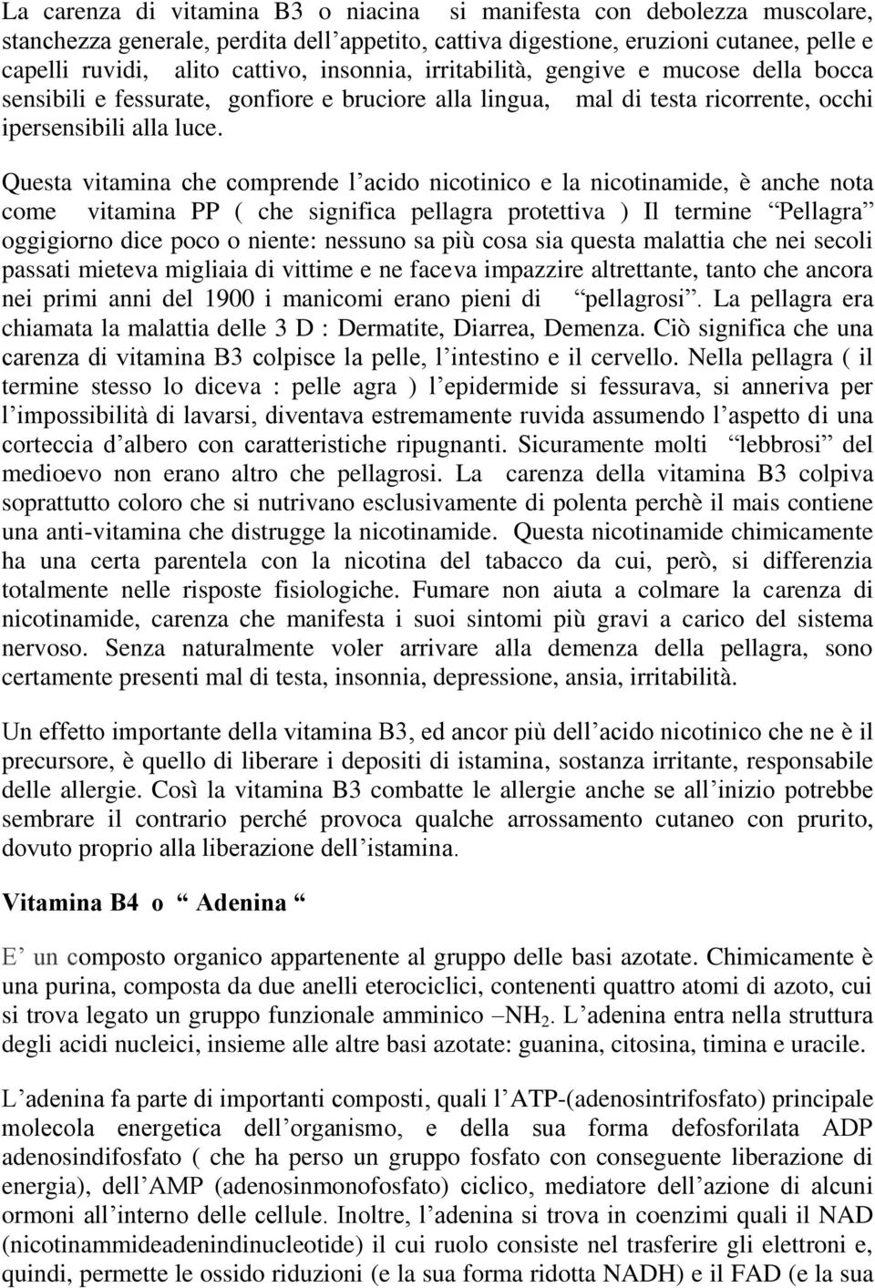 Questa vitamina che comprende l acido nicotinico e la nicotinamide, è anche nota come vitamina PP ( che significa pellagra protettiva ) Il termine Pellagra oggigiorno dice poco o niente: nessuno sa