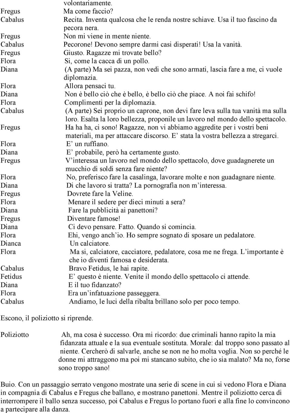 (A parte) Ma sei pazza, non vedi che sono armati, lascia fare a me, ci vuole diplomazia. Allora pensaci tu. Non è bello ciò che è bello, è bello ciò che piace. A noi fai schifo!