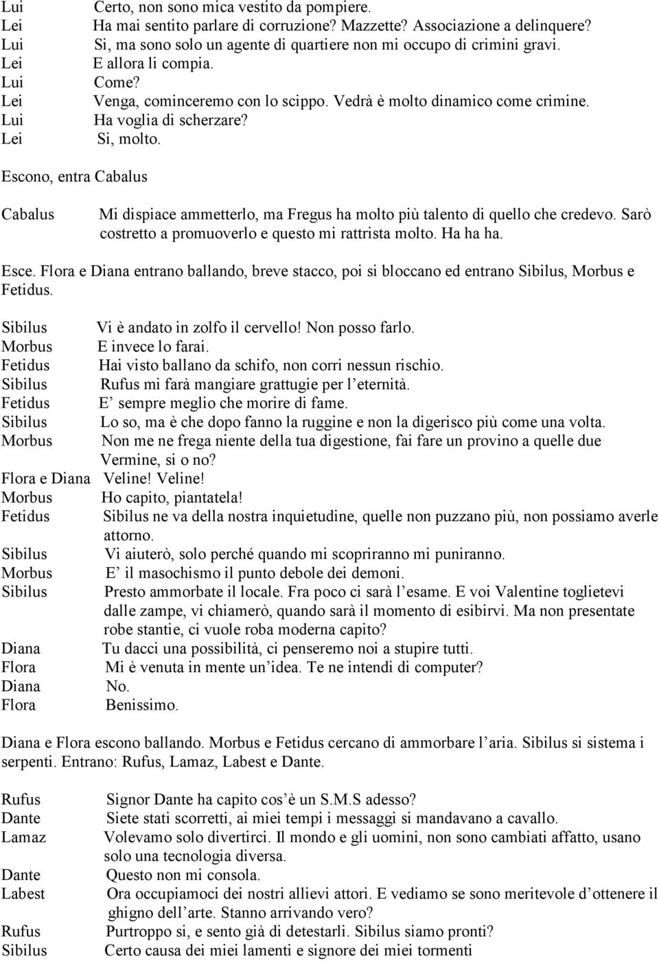 Escono, entra Mi dispiace ammetterlo, ma ha molto più talento di quello che credevo. Sarò costretto a promuoverlo e questo mi rattrista molto. Ha ha ha. Esce.