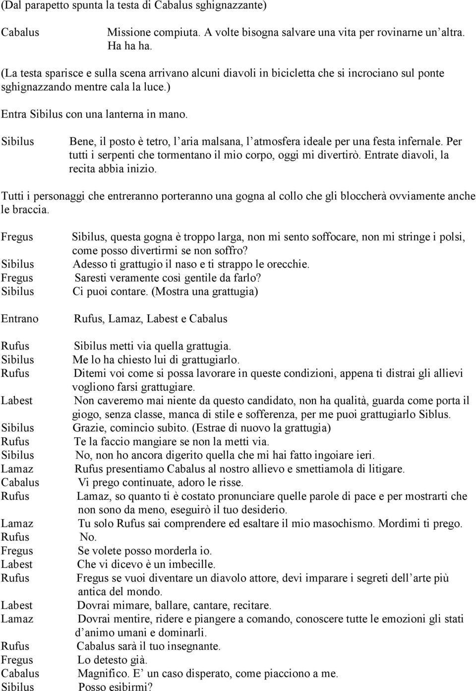 Bene, il posto è tetro, l aria malsana, l atmosfera ideale per una festa infernale. Per tutti i serpenti che tormentano il mio corpo, oggi mi divertirò. Entrate diavoli, la recita abbia inizio.