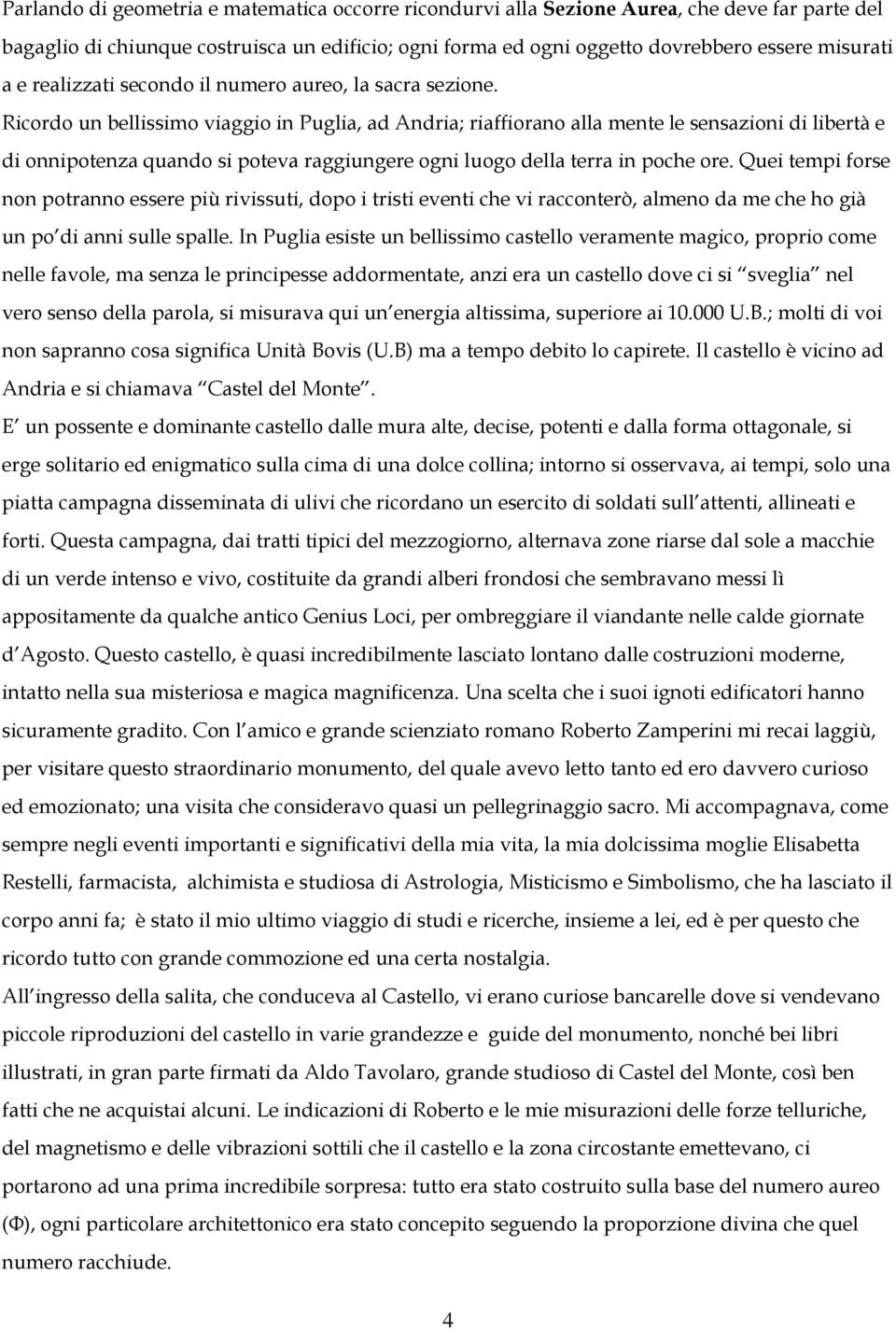 Ricordo un bellissimo viaggio in Puglia, ad Andria; riaffiorano alla mente le sensazioni di libertà e di onnipotenza quando si poteva raggiungere ogni luogo della terra in poche ore.