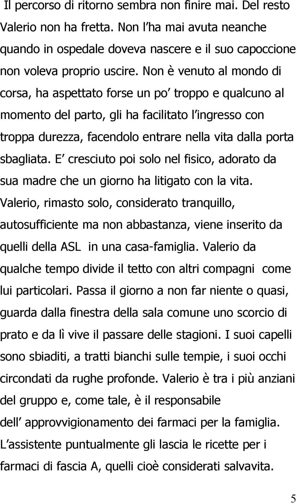 E cresciuto poi solo nel fisico, adorato da sua madre che un giorno ha litigato con la vita.