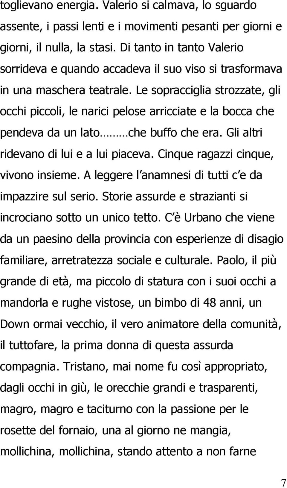 Le sopracciglia strozzate, gli occhi piccoli, le narici pelose arricciate e la bocca che pendeva da un lato che buffo che era. Gli altri ridevano di lui e a lui piaceva.