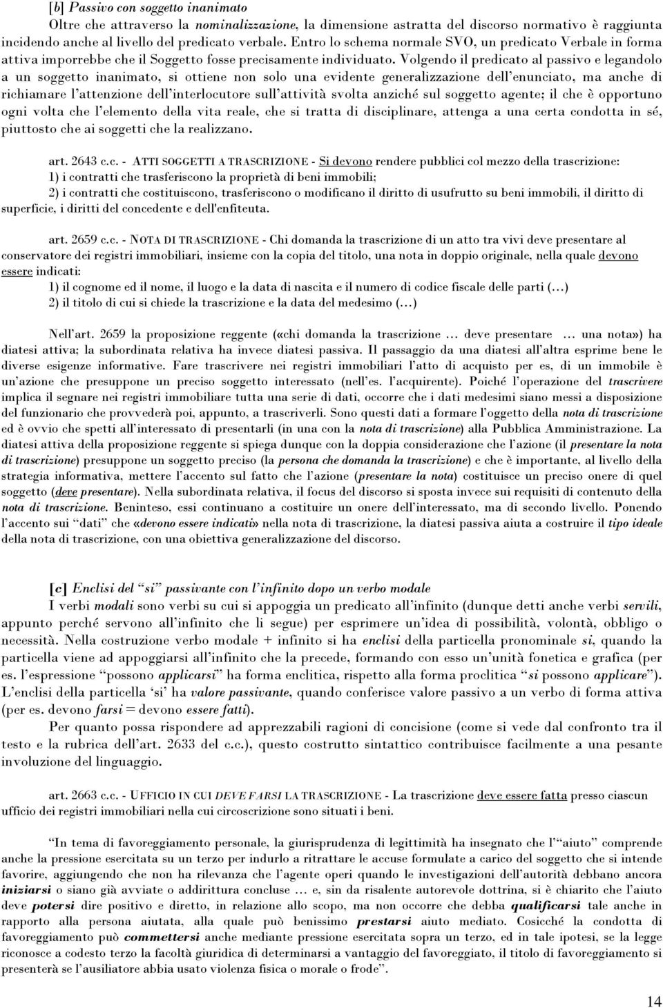 Volgendo il predicato al passivo e legandolo a un soggetto inanimato, si ottiene non solo una evidente generalizzazione dell enunciato, ma anche di richiamare l attenzione dell interlocutore sull