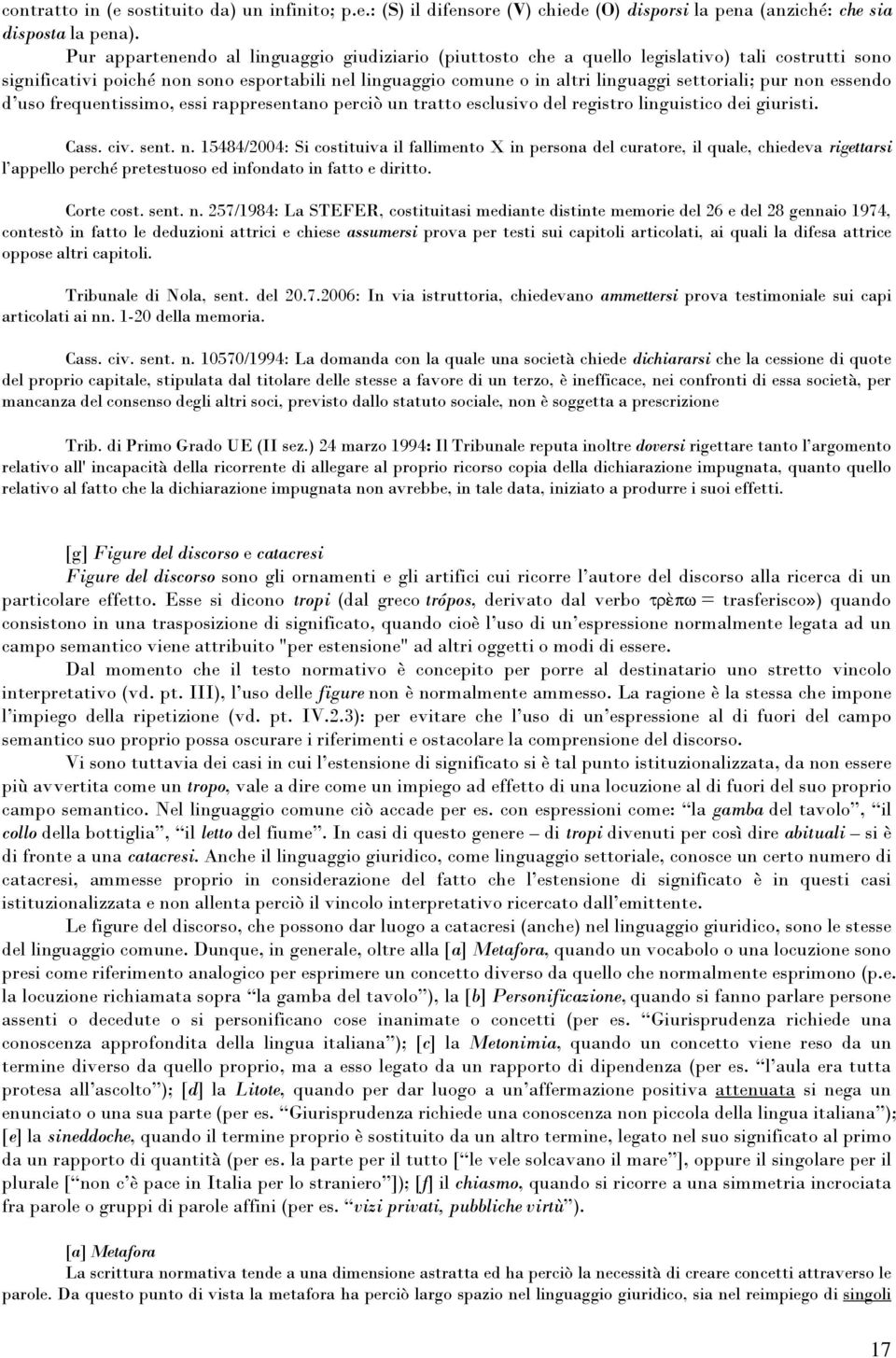 pur non essendo d uso frequentissimo, essi rappresentano perciò un tratto esclusivo del registro linguistico dei giuristi. Cass. civ. sent. n. 15484/2004: Si costituiva il fallimento X in persona del curatore, il quale, chiedeva rigettarsi l appello perché pretestuoso ed infondato in fatto e diritto.