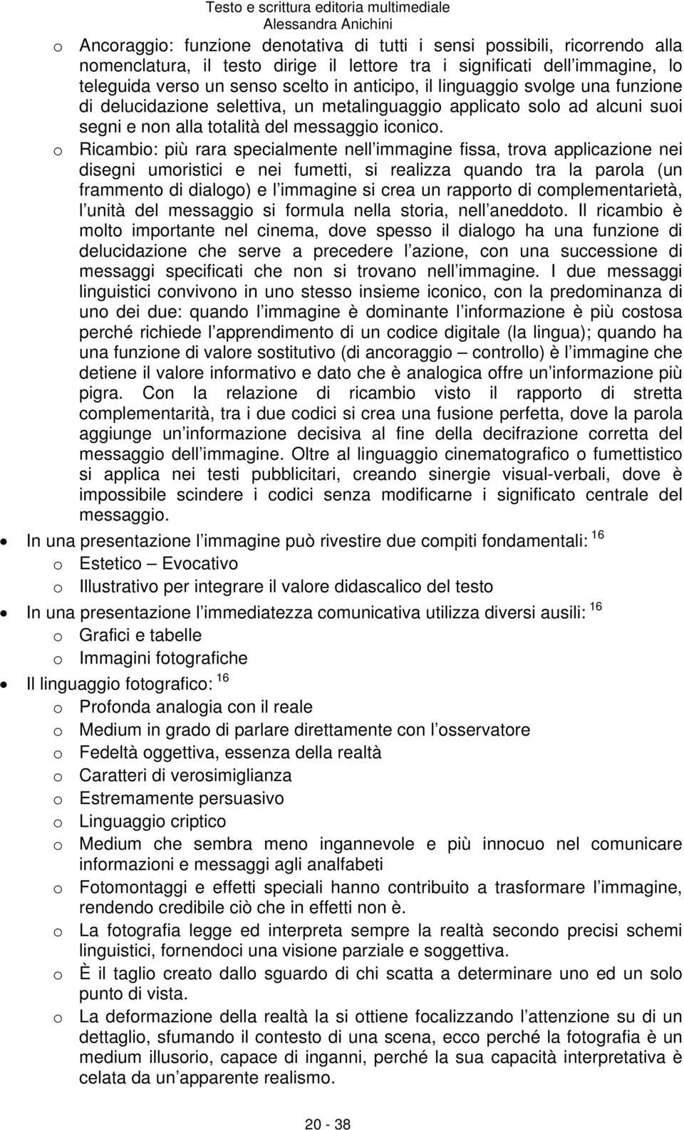 o Ricambio: più rara specialmente nell immagine fissa, trova applicazione nei disegni umoristici e nei fumetti, si realizza quando tra la parola (un frammento di dialogo) e l immagine si crea un