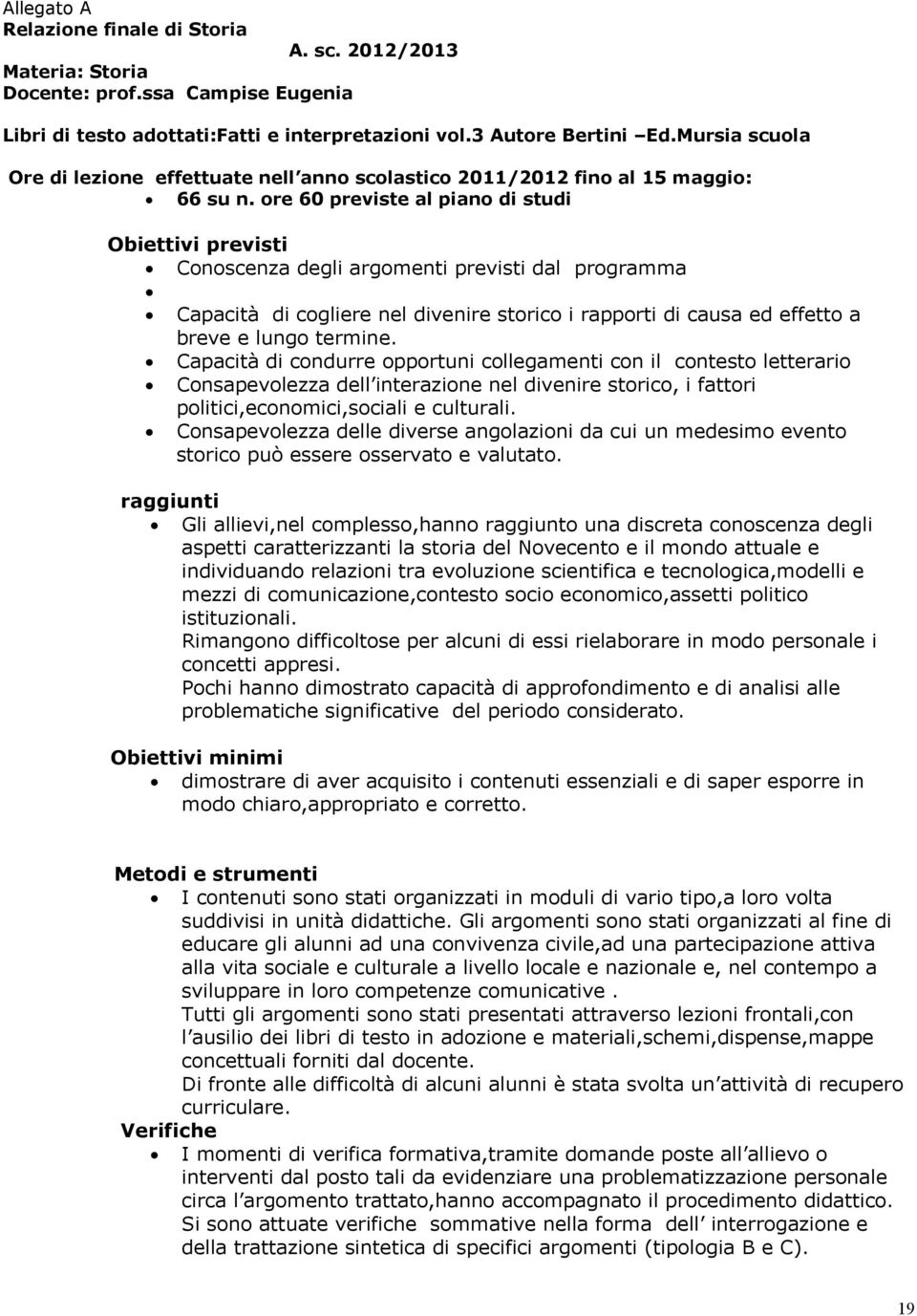 Conoscenza degli argomenti previsti dal programma!! Capacità di cogliere nel divenire storico i rapporti di causa ed effetto a breve e lungo termine.