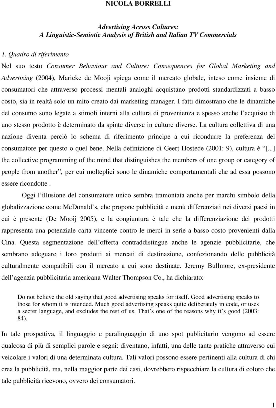 consumatori che attraverso processi mentali analoghi acquistano prodotti standardizzati a basso costo, sia in realtà solo un mito creato dai marketing manager.