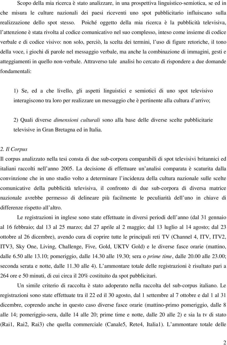 Poiché oggetto della mia ricerca è la pubblicità televisiva, l attenzione è stata rivolta al codice comunicativo nel suo complesso, inteso come insieme di codice verbale e di codice visivo: non solo,