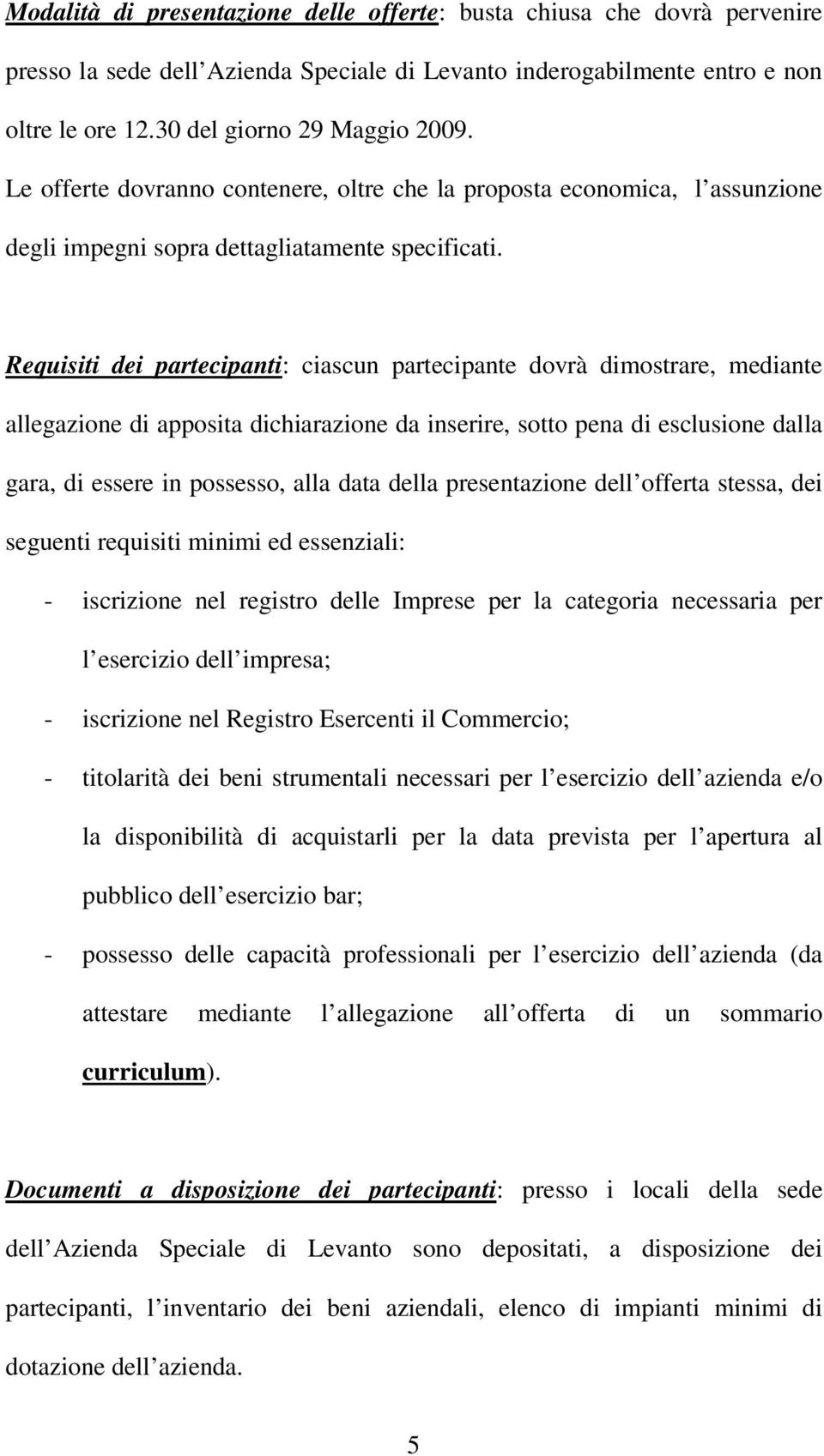 Requisiti dei partecipanti: ciascun partecipante dovrà dimostrare, mediante allegazione di apposita dichiarazione da inserire, sotto pena di esclusione dalla gara, di essere in possesso, alla data