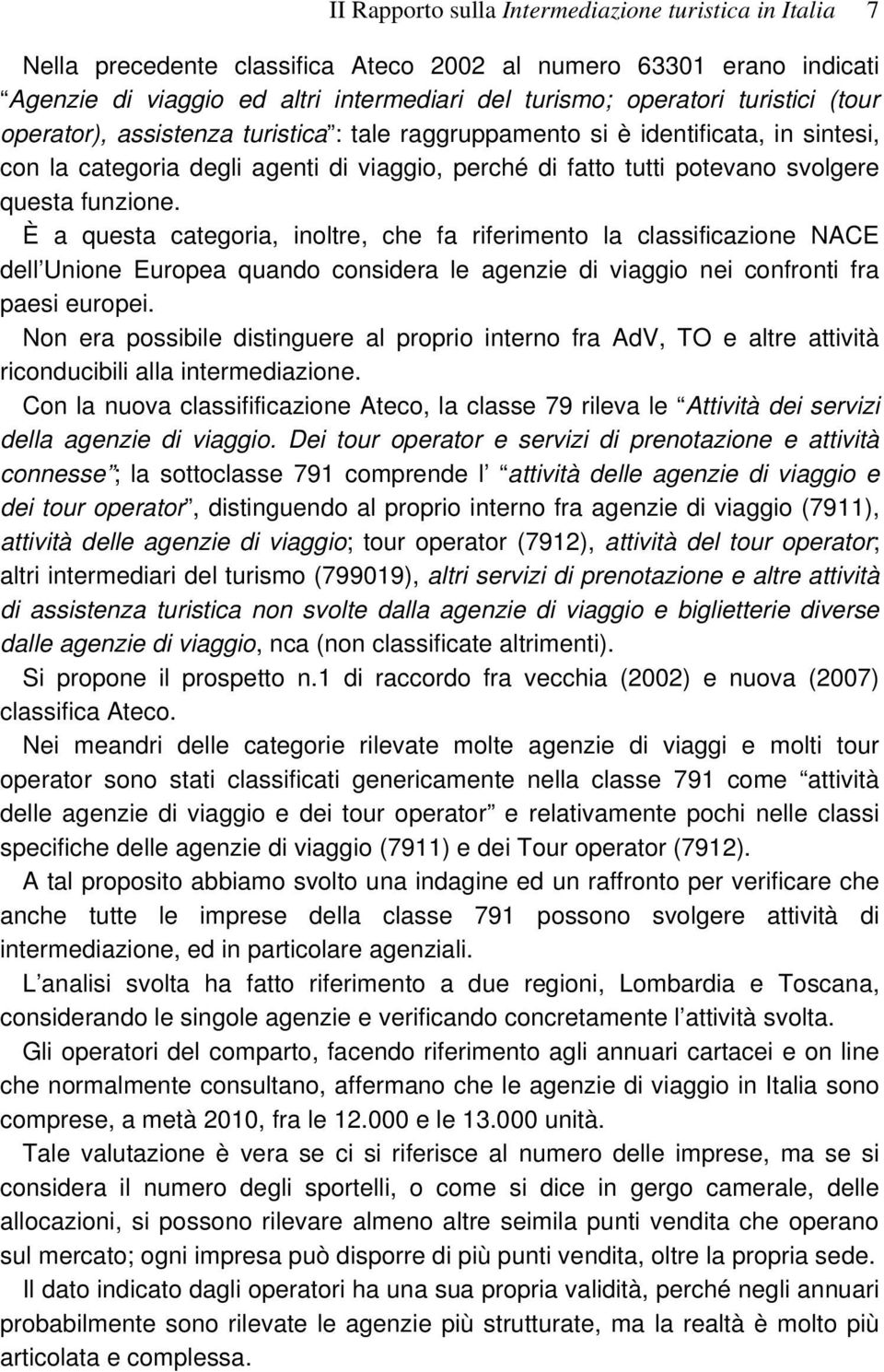 È a questa categoria, inoltre, che fa riferimento la classificazione NACE dell Unione Europea quando considera le agenzie di viaggio nei confronti fra paesi europei.