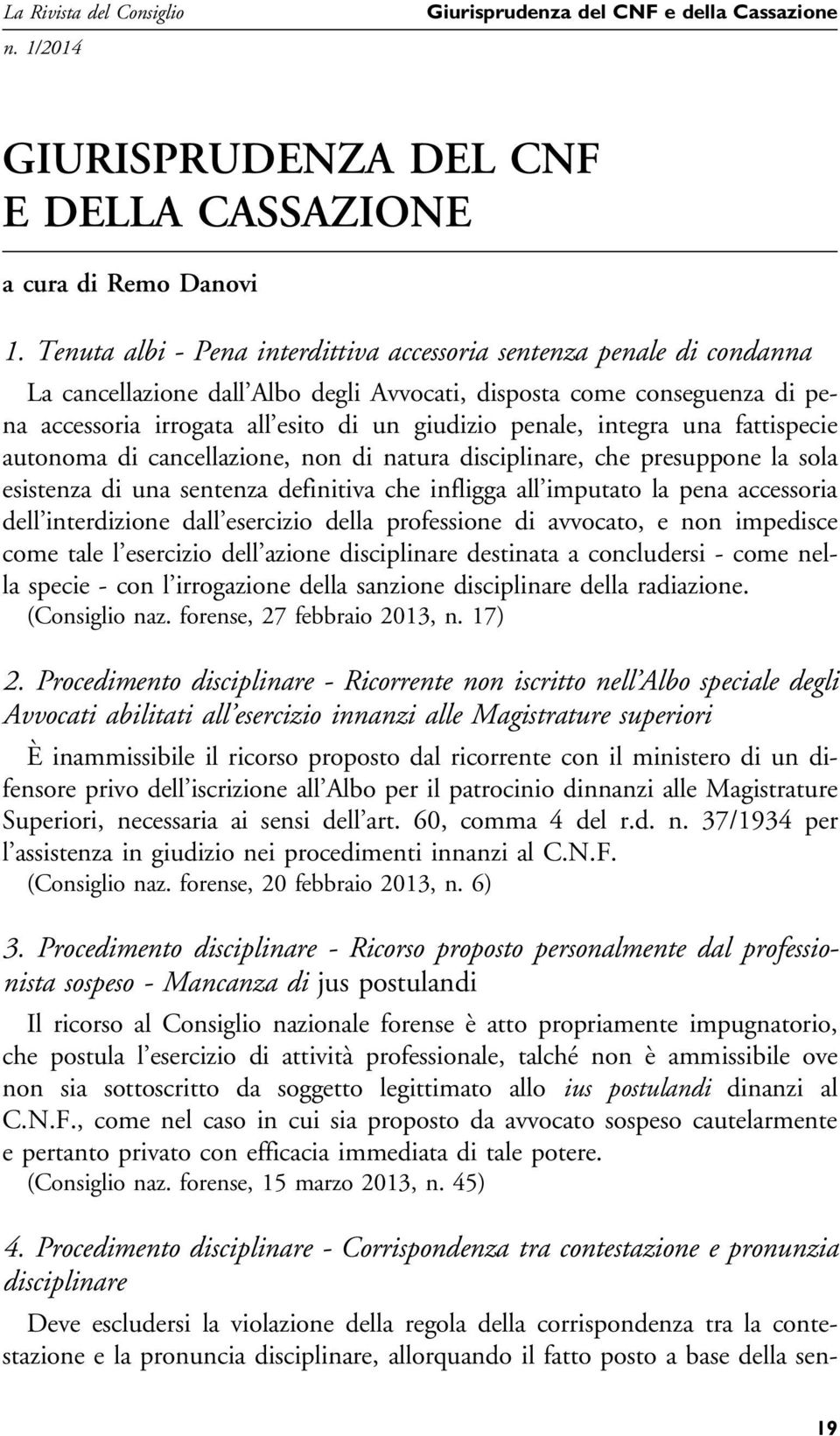 penale, integra una fattispecie autonoma di cancellazione, non di natura disciplinare, che presuppone la sola esistenza di una sentenza definitiva che infligga all imputato la pena accessoria dell