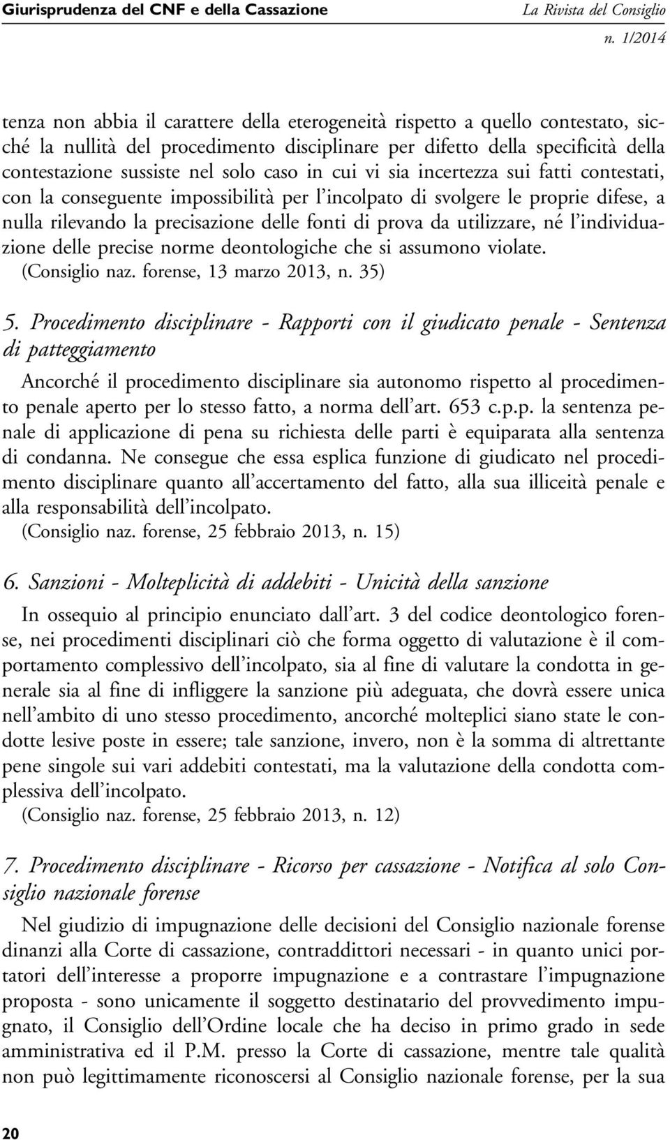 delle fonti di prova da utilizzare, né l individuazione delle precise norme deontologiche che si assumono violate. (Consiglio naz. forense, 13 marzo 2013, n. 35) 5.