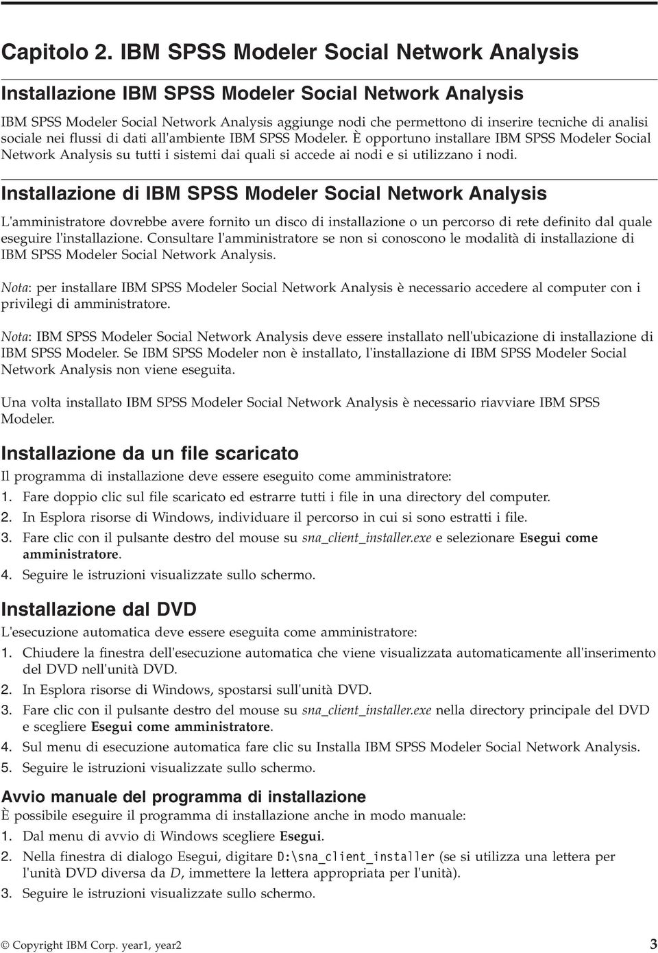 sociale nei flussi di dati all'ambiente IBM SPSS Modeler. È opportuno installare IBM SPSS Modeler Social Network Analysis su tutti i sistemi dai quali si accede ai nodi e si utilizzano i nodi.