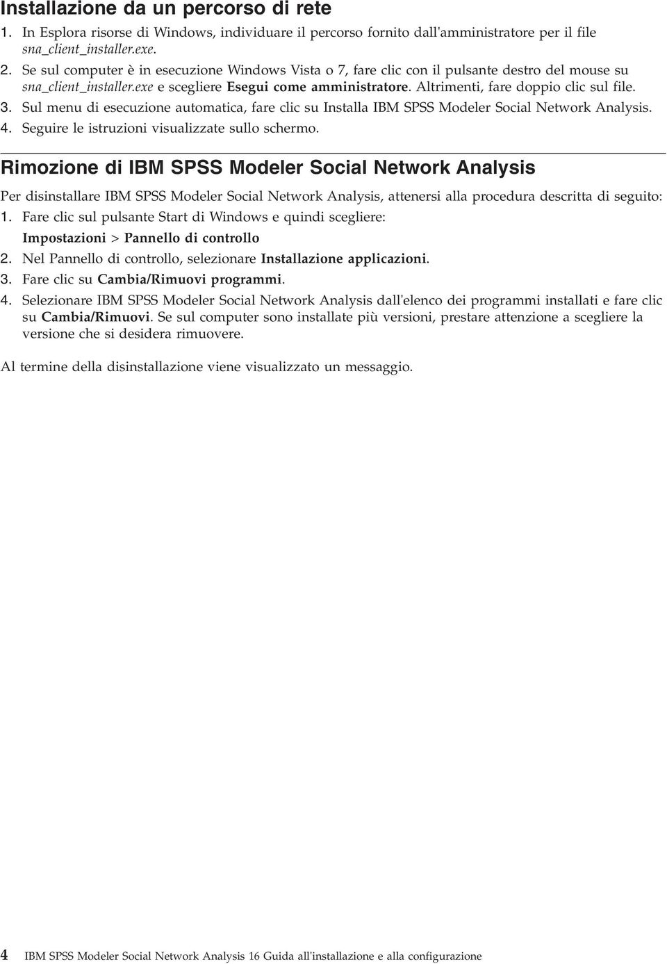 3. Sul menu di esecuzione automatica, fare clic su Installa IBM SPSS Modeler Social Network Analysis. 4. Seguire le istruzioni visualizzate sullo schermo.