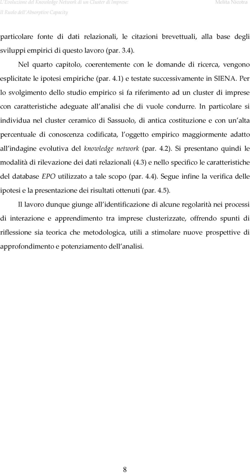 Per lo svolgimento dello studio empirico si fa riferimento ad un cluster di imprese con caratteristiche adeguate all analisi che di vuole condurre.