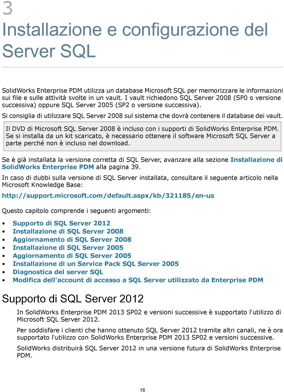 Si consiglia di utilizzare SQL Server 2008 sul sistema che dovrà contenere il database dei vault. Il DVD di Microsoft SQL Server 2008 è incluso con i supporti di SolidWorks Enterprise PDM.