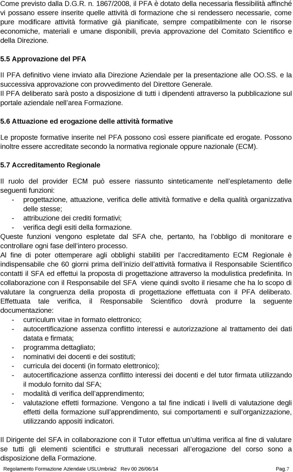 pianificate, sempre compatibilmente con le risorse economiche, materiali e umane disponibili, previa approvazione del Comitato Scientifico e della Direzione. 5.