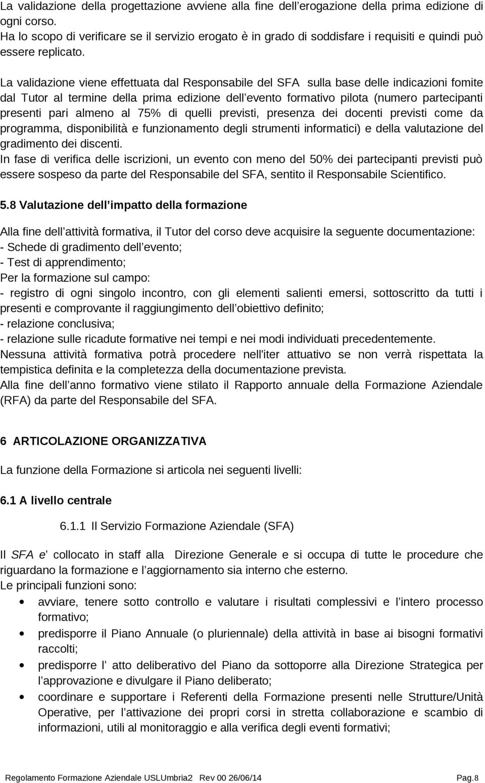 La validazione viene effettuata dal Responsabile del SFA sulla base delle indicazioni fomite dal Tutor al termine della prima edizione dell evento formativo pilota (numero partecipanti presenti pari