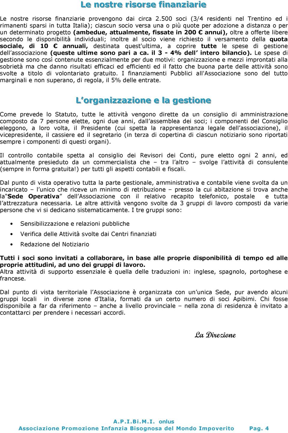 in 200 annui), oltre a offerte libere secondo le disponibilità individuali; inoltre al socio viene richiesto il versamento della quota sociale, di 10 annuali, destinata quest'ultima, a coprire tutte