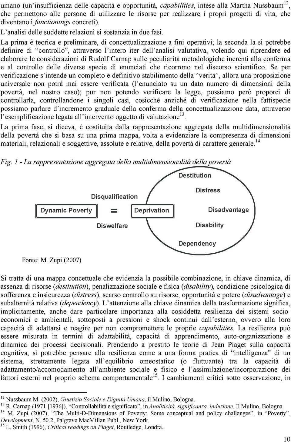 La prima è teorica e preliminare, di concettualizzazione a fini operativi; la seconda la si potrebbe definire di controllo, attraverso l intero iter dell analisi valutativa, volendo qui riprendere ed