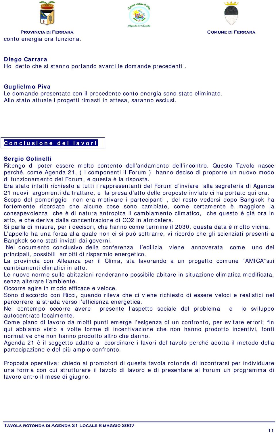 Questo Tavolo nasce perché, come Agenda 21, ( i componenti il Forum ) hanno deciso di proporre un nuovo modo di funzionamento del Forum, e questa è la risposta.