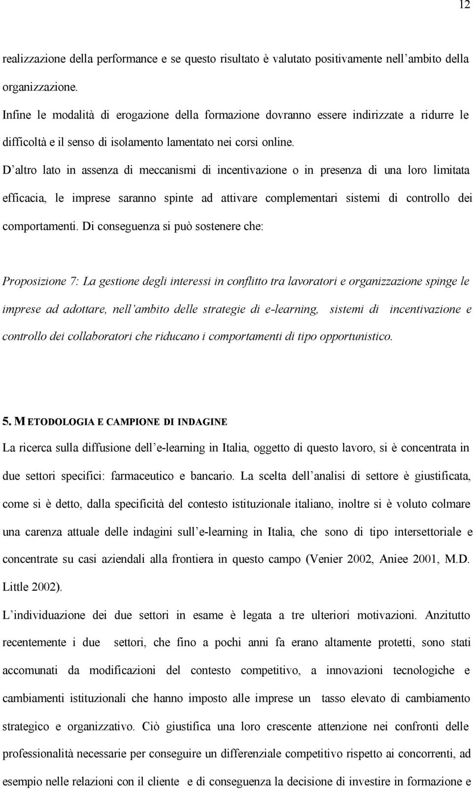 D altro lato in assenza di meccanismi di incentivazione o in presenza di una loro limitata efficacia, le imprese saranno spinte ad attivare complementari sistemi di controllo dei comportamenti.