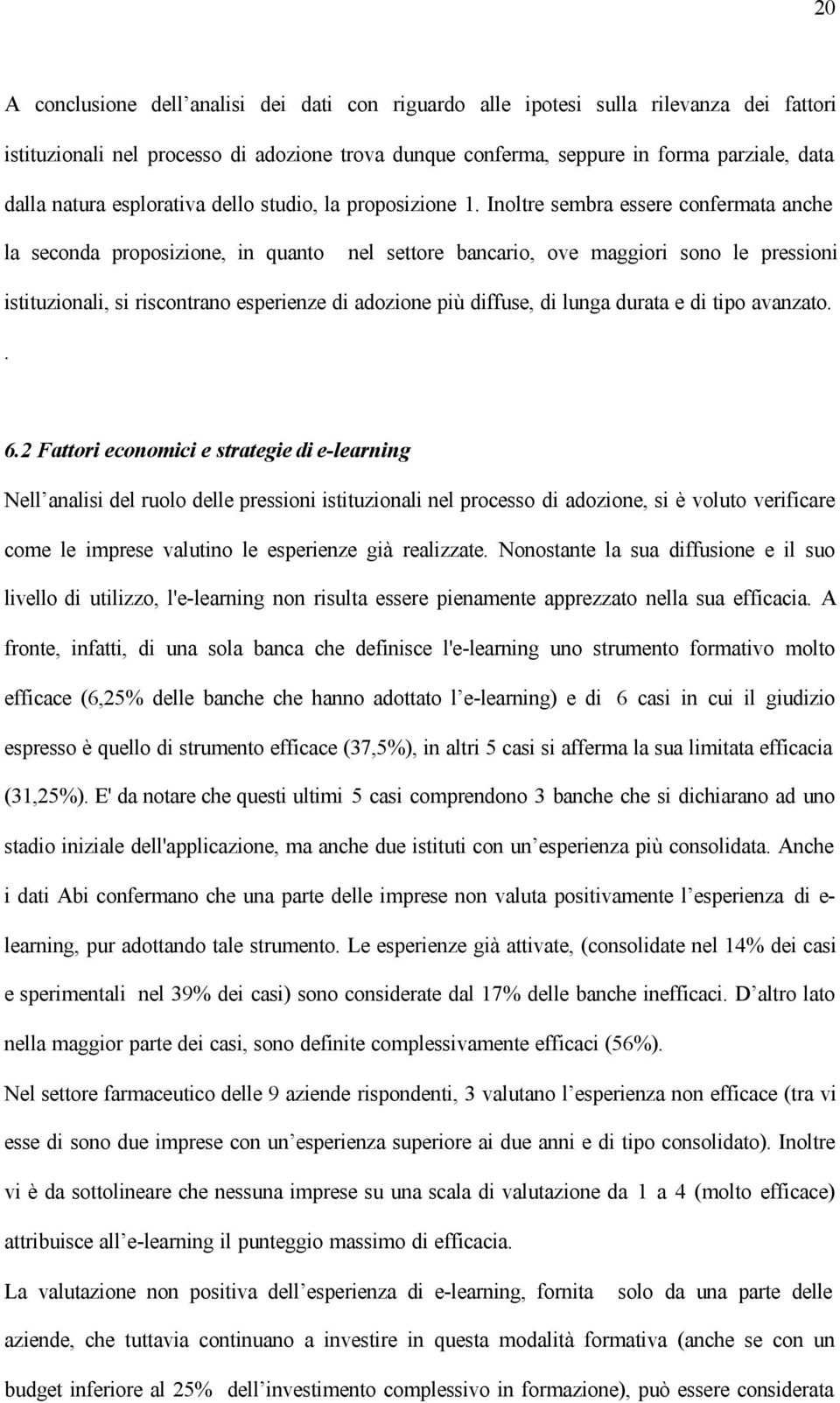 Inoltre sembra essere confermata anche la seconda proposizione, in quanto nel settore bancario, ove maggiori sono le pressioni istituzionali, si riscontrano esperienze di adozione più diffuse, di