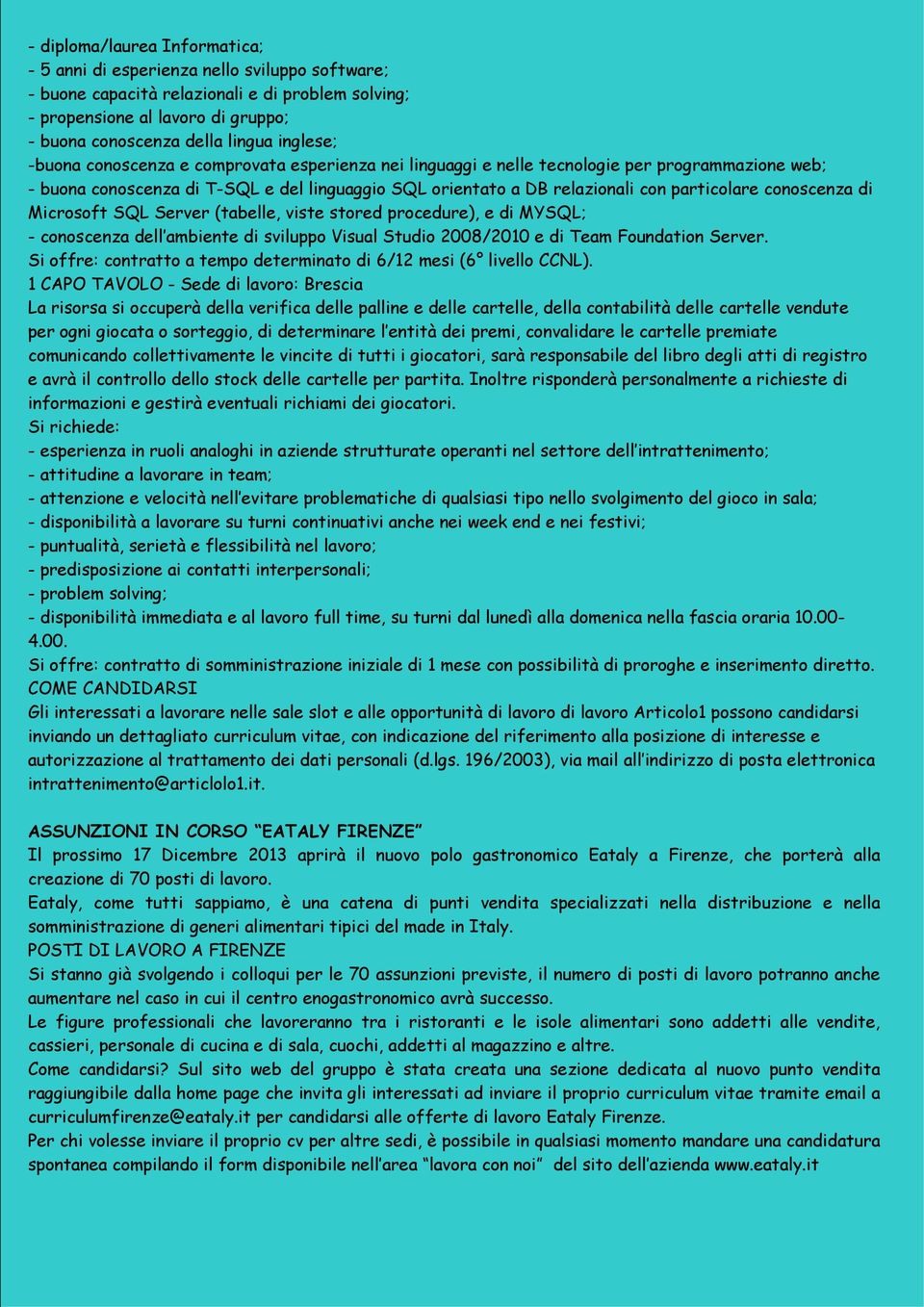 conoscenza di Microsoft SQL Server (tabelle, viste stored procedure), e di MYSQL; - conoscenza dell ambiente di sviluppo Visual Studio 2008/2010 e di Team Foundation Server.