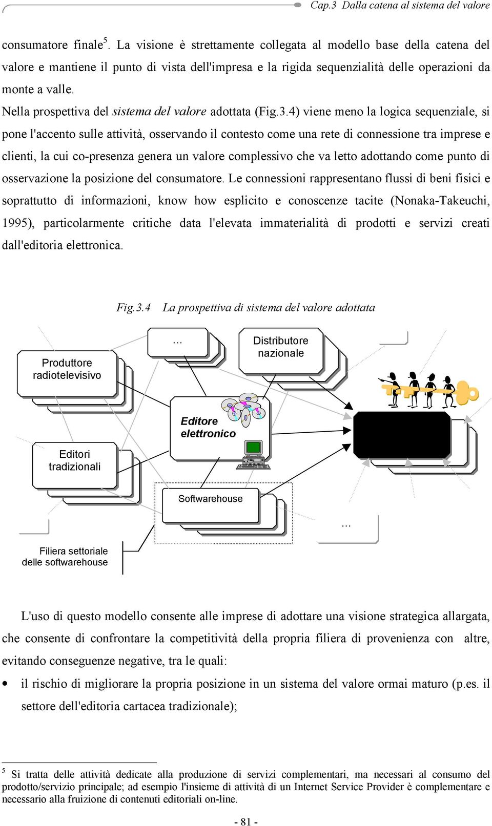 4) viene meno la logica sequenziale, si pone l'accento sulle attività, osservando il contesto come una rete di connessione tra imprese e clienti, la cui co-presenza genera un valore complessivo che