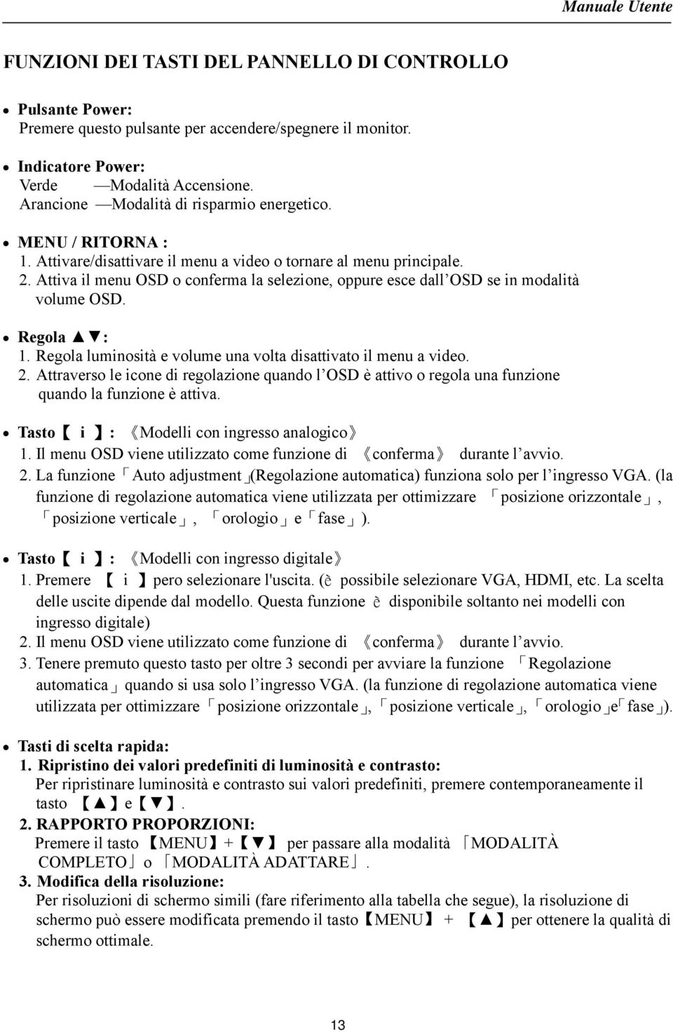 Attiva il menu OSD o conferma la selezione, oppure esce dall OSD se in modalità volume OSD. Regola : 1. Regola luminosità e volume una volta disattivato il menu a video. 2.