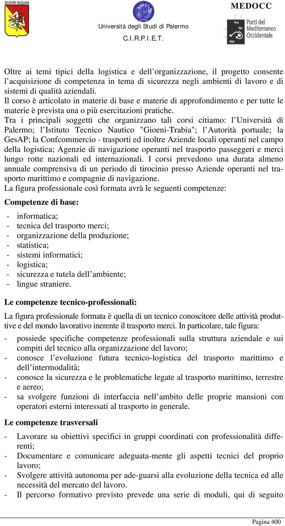 Tra i principali soggetti che organizzano tali corsi citiamo: l Università di Palermo; l Istituto Tecnico Nautico "Gioeni-Trabia"; l Autorità portuale; la GesAP; la Confcommercio - trasporti ed