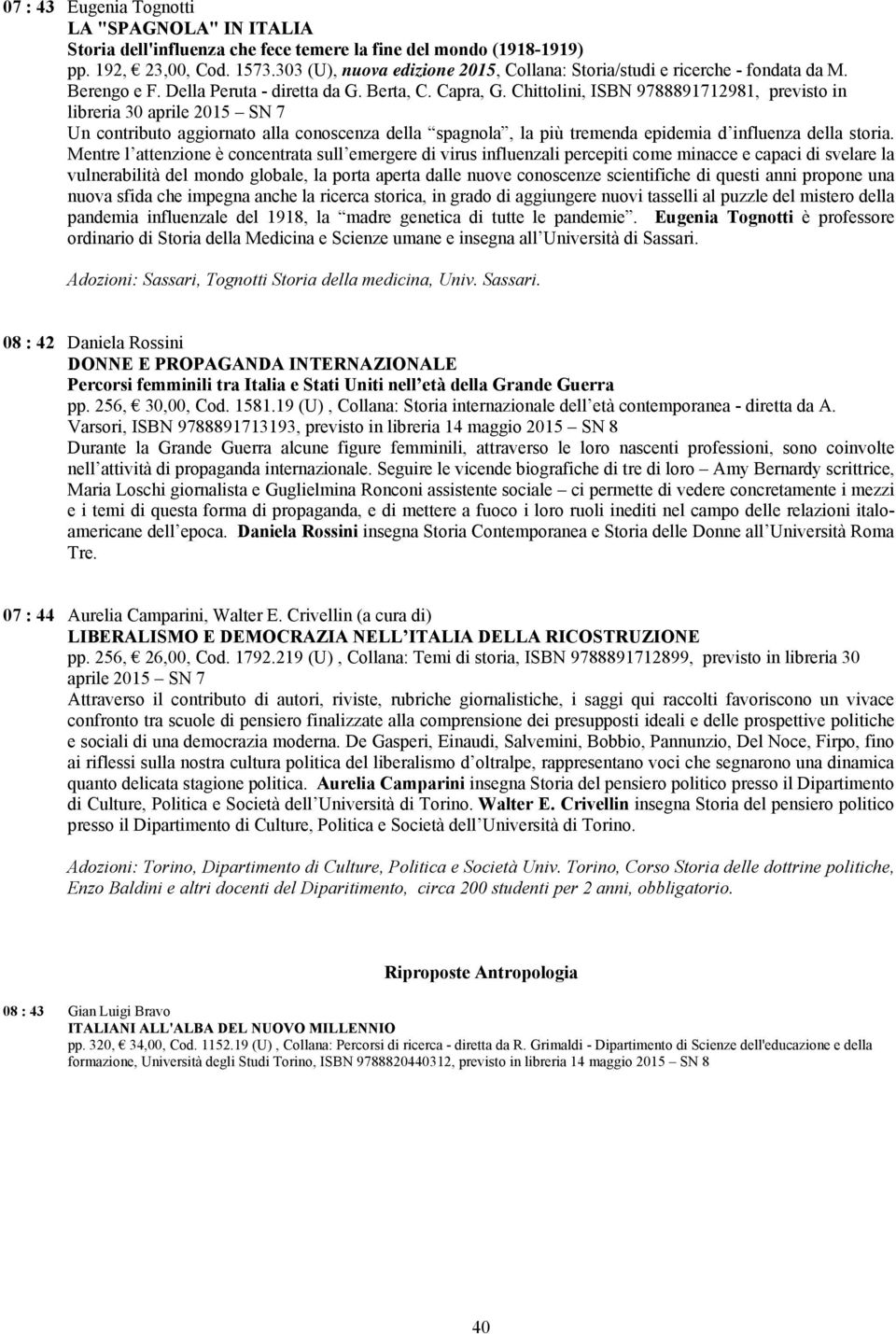 Chittolini, ISBN 9788891712981, previsto in libreria 30 aprile 2015 SN 7 Un contributo aggiornato alla conoscenza della spagnola, la più tremenda epidemia d influenza della storia.