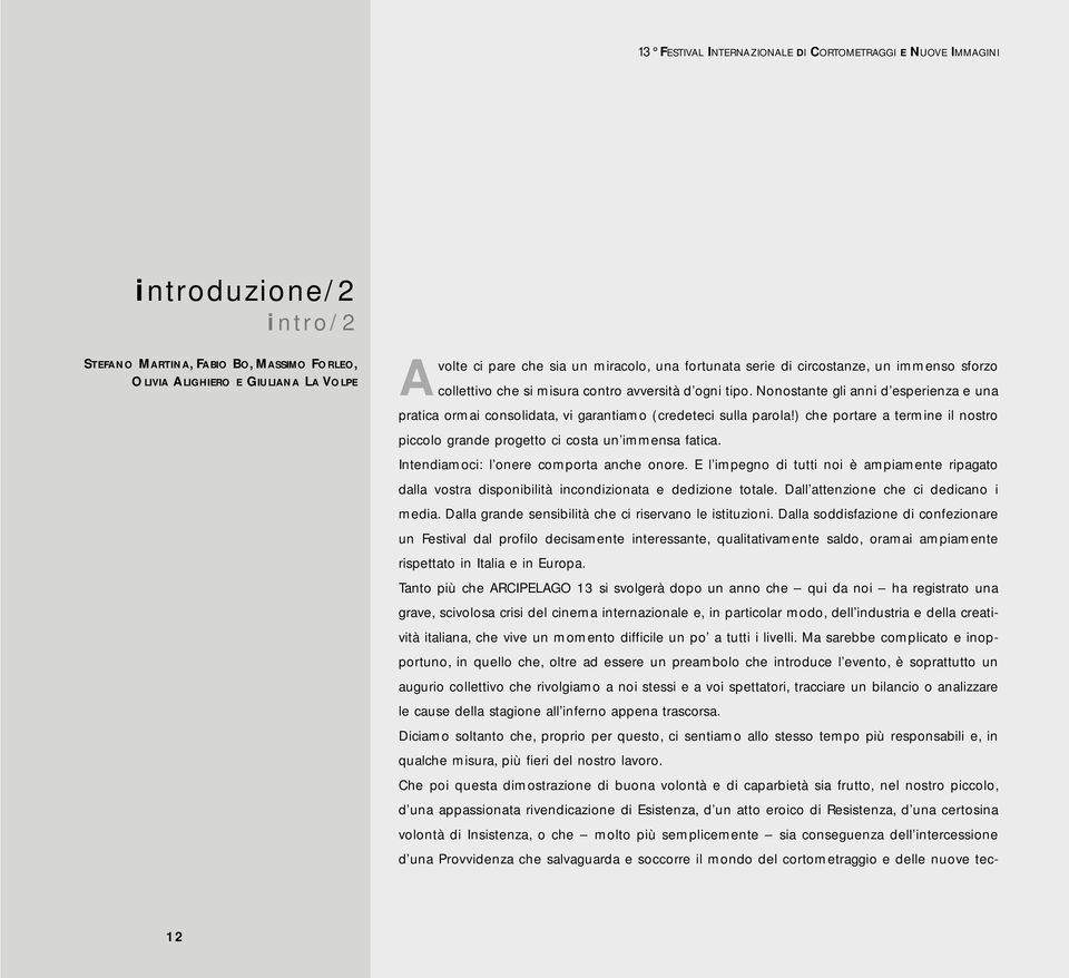 Nonostante gli anni d esperienza e una pratica ormai consolidata, vi garantiamo (credeteci sulla parola!) che portare a termine il nostro piccolo grande progetto ci costa un immensa fatica.