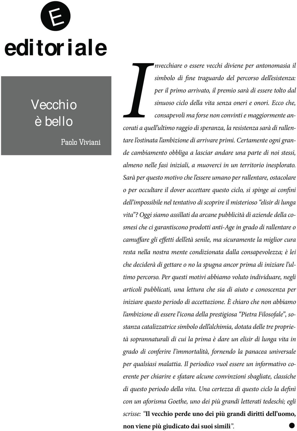 Ecco che, consapevoli ma forse non convinti e maggiormente ancorati a quell ultimo raggio di speranza, la resistenza sarà di rallentare l ostinata l ambizione di arrivare primi.