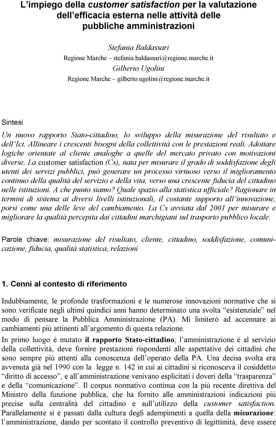 Allineare i crescenti bisogni della collettività con le prestazioni reali. Adottare logiche orientate al cliente analoghe a quelle del mercato privato con motivazioni diverse.