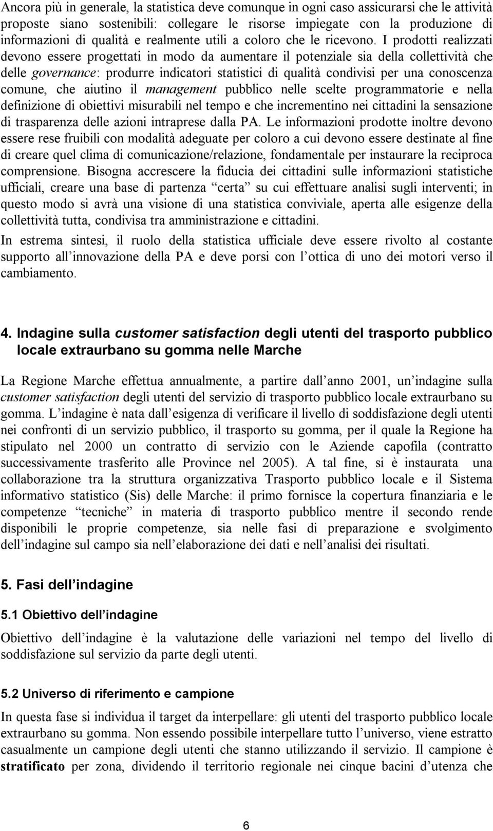 I prodotti realizzati devono essere progettati in modo da aumentare il potenziale sia della collettività che delle governance: produrre indicatori statistici di qualità condivisi per una conoscenza