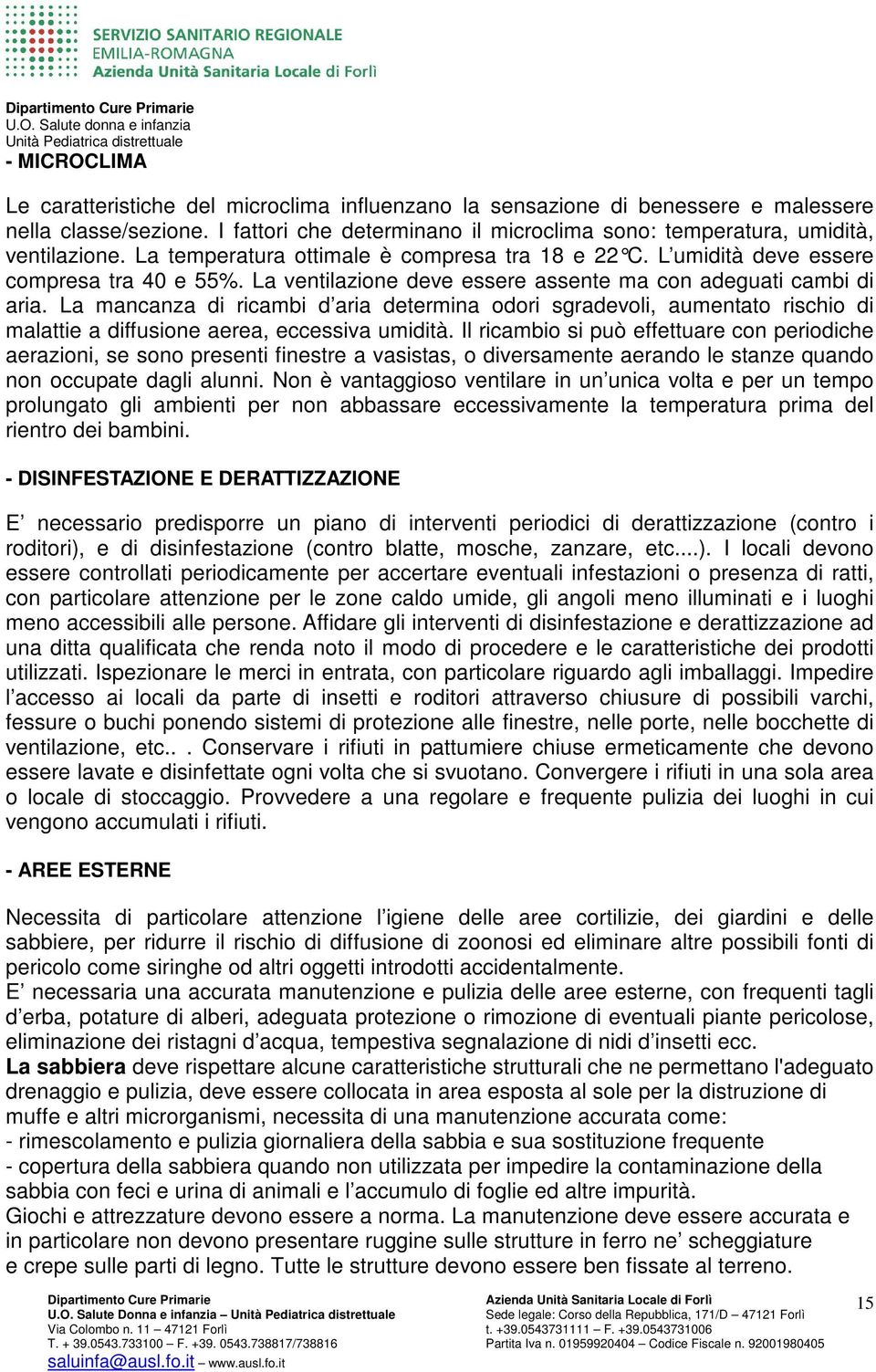 La ventilazione deve essere assente ma con adeguati cambi di aria. La mancanza di ricambi d aria determina odori sgradevoli, aumentato rischio di malattie a diffusione aerea, eccessiva umidità.