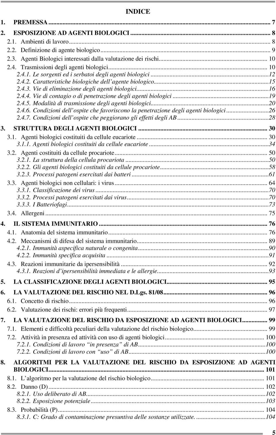 Vie di eliminazione degli agenti biologici...16 2.4.4. Vie di contagio o di penetrazione degli agenti biologici...19 2.4.5. Modalità di trasmissione degli agenti biologici...20 2.4.6. Condizioni dell ospite che favoriscono la penetrazione degli agenti biologici.