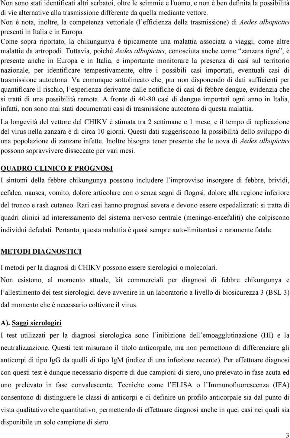 Come sopra riportato, la chikungunya è tipicamente una malattia associata a viaggi, come altre malattie da artropodi.