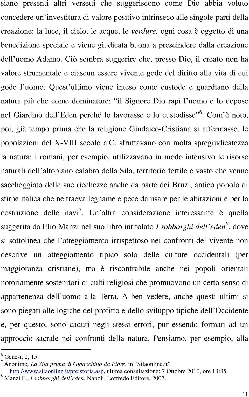 Ciò sembra suggerire che, presso Dio, il creato non ha valore strumentale e ciascun essere vivente gode del diritto alla vita di cui gode l uomo.